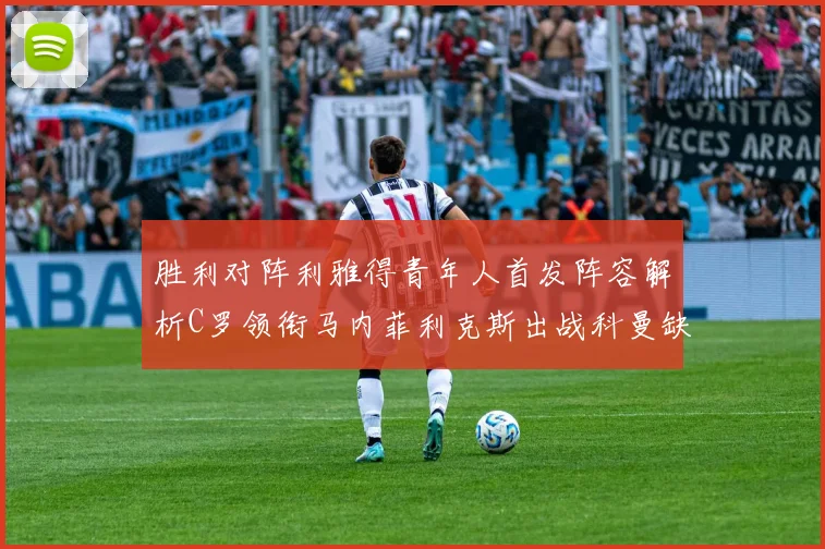 胜利对阵利雅得青年人首发阵容解析C罗领衔马内菲利克斯出战科曼缺席