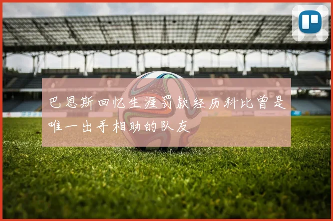 巴恩斯回忆生涯罚款经历科比曾是唯一出手相助的队友