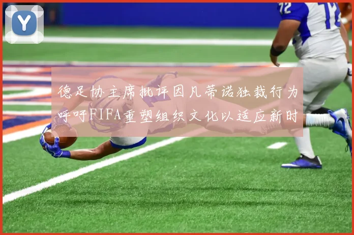 德足协主席批评因凡蒂诺独裁行为呼吁FIFA重塑组织文化以适应新时代