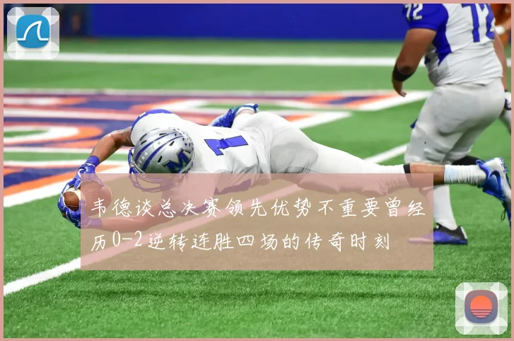 韦德谈总决赛领先优势不重要曾经历0-2逆转连胜四场的传奇时刻