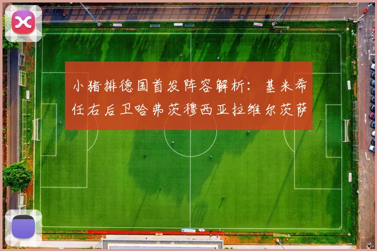 小猪排德国首发阵容解析：基米希任右后卫哈弗茨穆西亚拉维尔茨萨内齐聚一堂