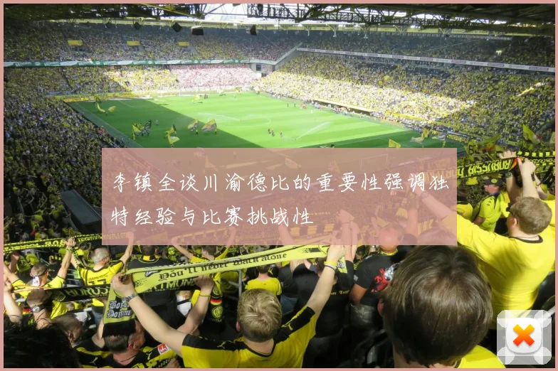 李镇全谈川渝德比的重要性强调独特经验与比赛挑战性