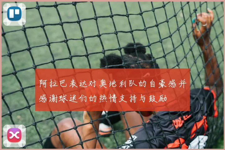 阿拉巴表达对奥地利队的自豪感并感谢球迷们的热情支持与鼓励