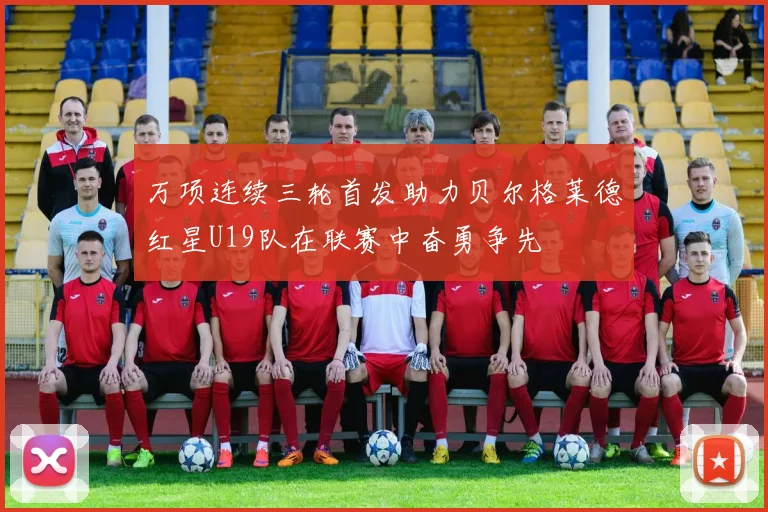 万项连续三轮首发助力贝尔格莱德红星U19队在联赛中奋勇争先